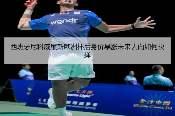 西班牙尼科威廉斯欧洲杯后身价暴涨未来去向如何抉择