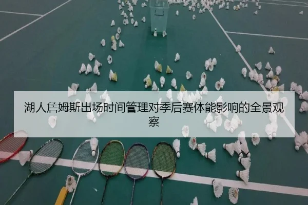湖人詹姆斯出场时间管理对季后赛体能影响的全景观察