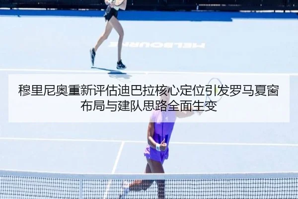 穆里尼奥重新评估迪巴拉核心定位引发罗马夏窗布局与建队思路全面生变