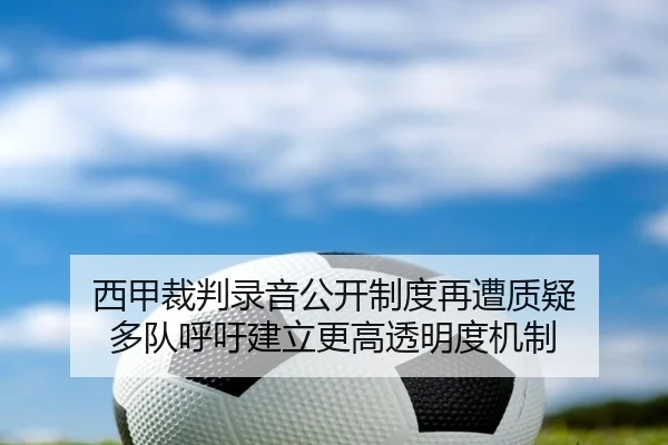 西甲裁判录音公开制度再遭质疑 多队呼吁建立更高透明度机制
