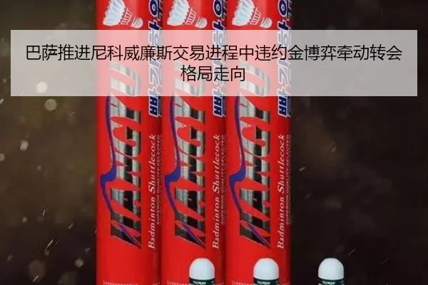 巴萨推进尼科威廉斯交易进程中违约金博弈牵动转会格局走向