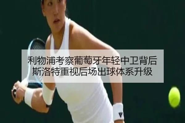 利物浦考察葡萄牙年轻中卫背后 斯洛特重视后场出球体系升级